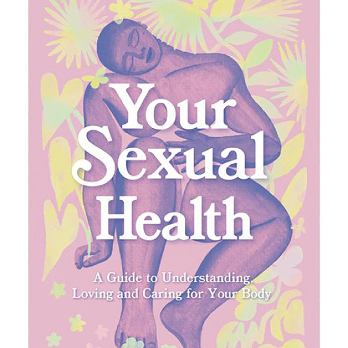 Your Sexual Health : A Guide to Understanding Loving and Caring for Your Body